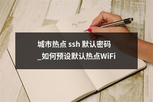 城市热点 ssh 默认密码_如何预设默认热点WiFi
