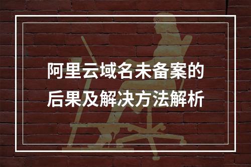 阿里云域名未备案的后果及解决方法解析