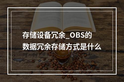 存储设备冗余_OBS的数据冗余存储方式是什么