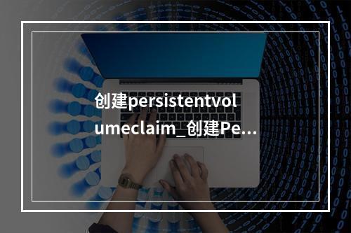 创建persistentvolumeclaim_创建PersistentVolumeClaim