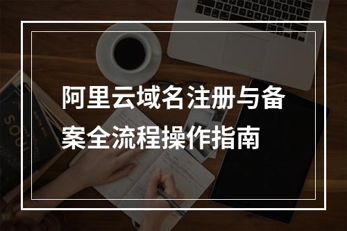阿里云域名注册与备案全流程操作指南