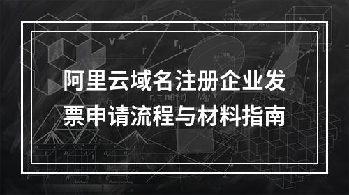 阿里云域名注册企业发票申请流程与材料指南