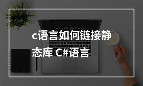 c语言如何链接静态库 C#语言