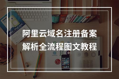 阿里云域名注册备案解析全流程图文教程