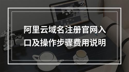 阿里云域名注册官网入口及操作步骤费用说明