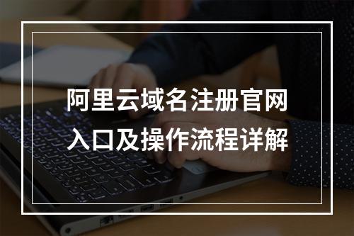 阿里云域名注册官网入口及操作流程详解