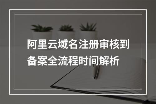 阿里云域名注册审核到备案全流程时间解析