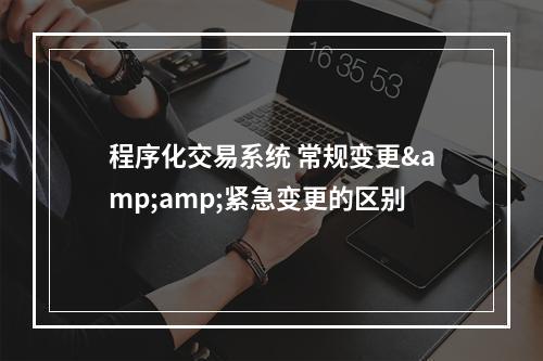 程序化交易系统 常规变更&紧急变更的区别