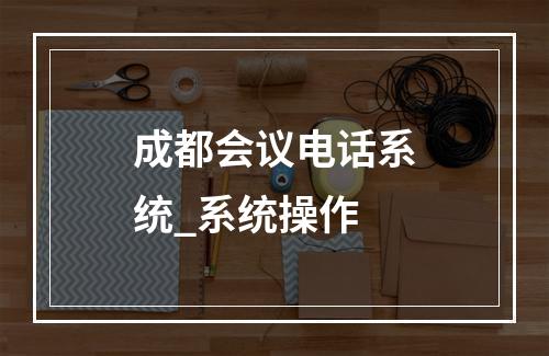 成都会议电话系统_系统操作