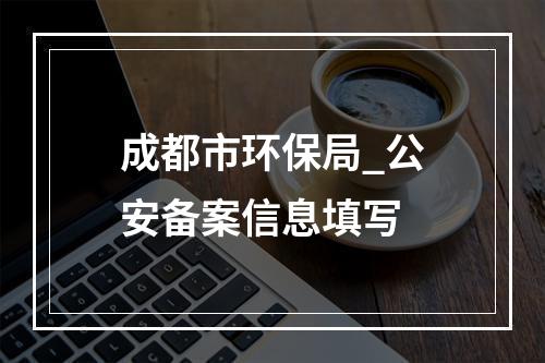 成都市环保局_公安备案信息填写