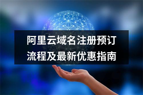 阿里云域名注册预订流程及最新优惠指南