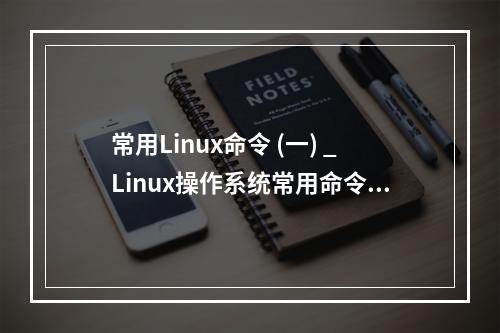 常用Linux命令 (一) _Linux操作系统常用命令速查