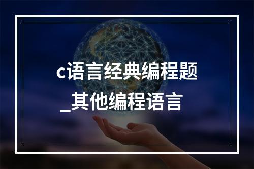 c语言经典编程题 _其他编程语言