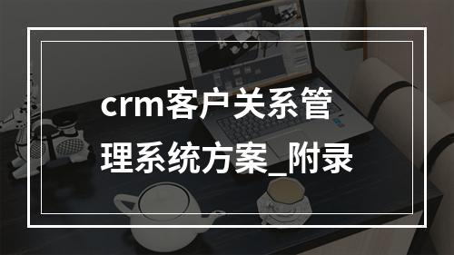 crm客户关系管理系统方案_附录