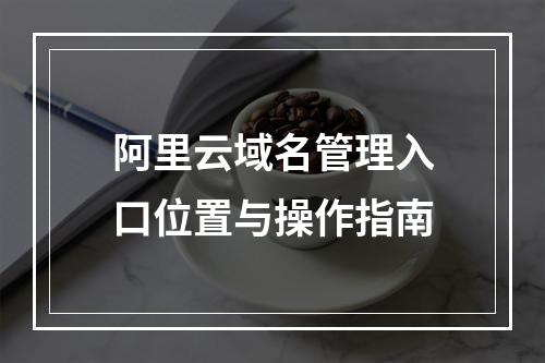 阿里云域名管理入口位置与操作指南