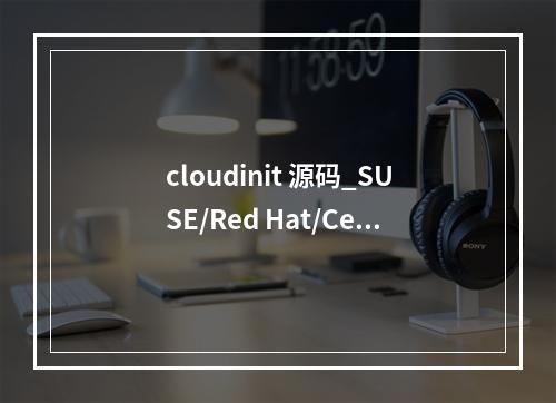 cloudinit 源码_SUSE/Red Hat/CentOS/Oracle Linux/Ubuntu/Debian系列