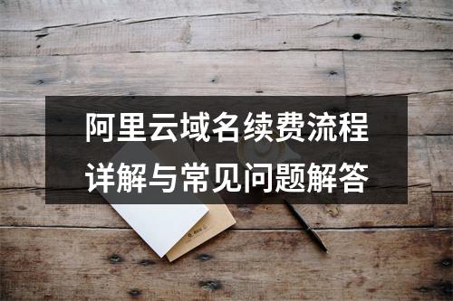 阿里云域名续费流程详解与常见问题解答