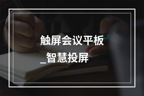 触屏会议平板_智慧投屏