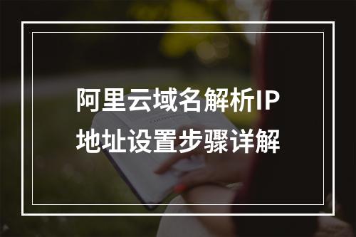 阿里云域名解析IP地址设置步骤详解