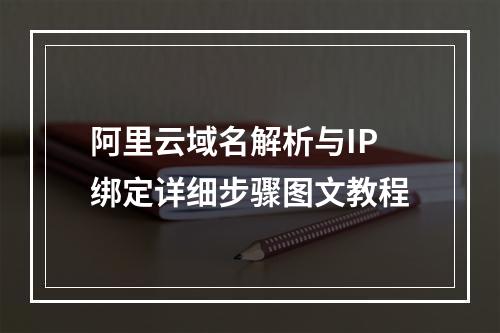 阿里云域名解析与IP绑定详细步骤图文教程
