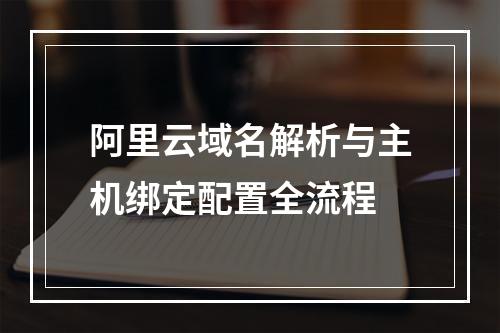 阿里云域名解析与主机绑定配置全流程