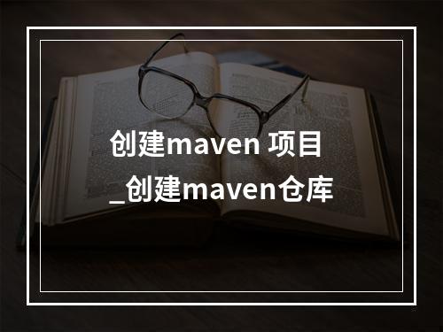 创建maven 项目_创建maven仓库