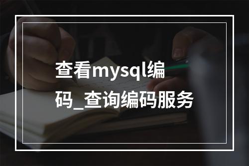 查看mysql编码_查询编码服务