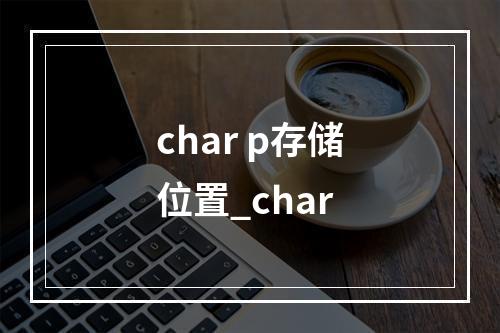 char p存储位置_char