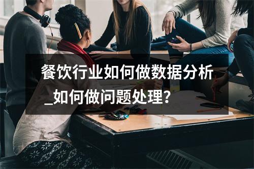 餐饮行业如何做数据分析 _如何做问题处理?