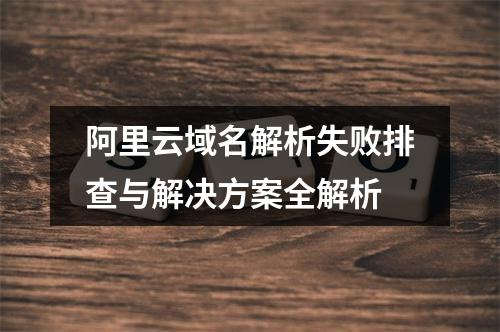 阿里云域名解析失败排查与解决方案全解析