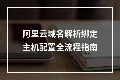 阿里云域名解析绑定主机配置全流程指南
