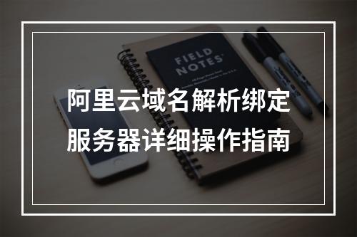 阿里云域名解析绑定服务器详细操作指南