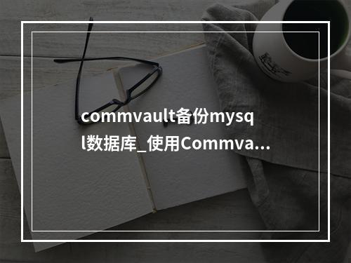 commvault备份mysql数据库_使用Commvault备份本地SAP HANA
