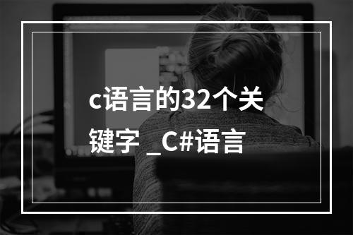 c语言的32个关键字 _C#语言