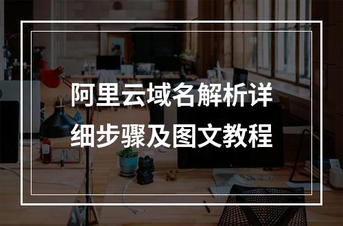 阿里云域名解析详细步骤及图文教程