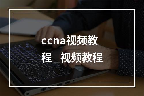 ccna视频教程 _视频教程