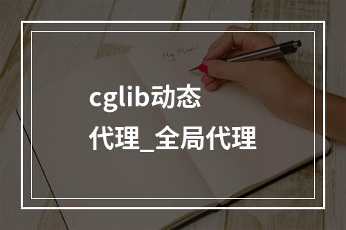 cglib动态代理_全局代理