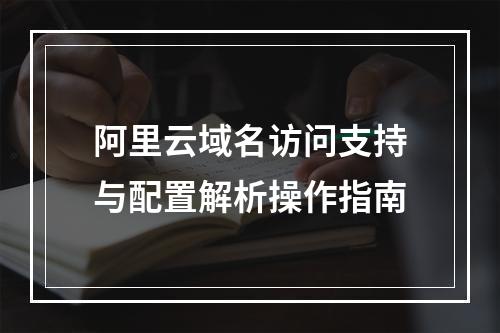 阿里云域名访问支持与配置解析操作指南