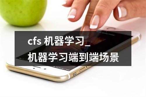 cfs 机器学习_机器学习端到端场景