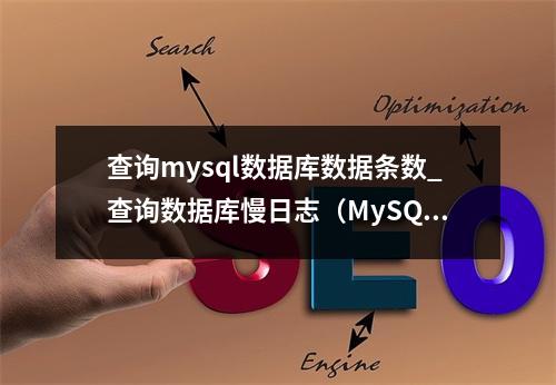 查询mysql数据库数据条数_查询数据库慢日志(MySQL)