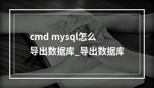 cmd mysql怎么导出数据库_导出数据库