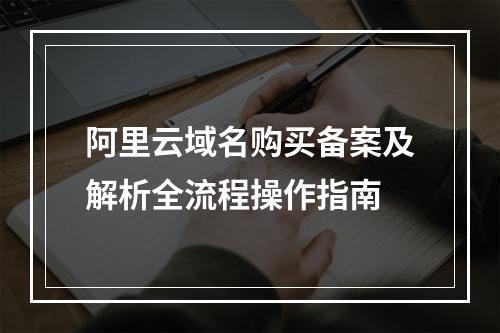 阿里云域名购买备案及解析全流程操作指南
