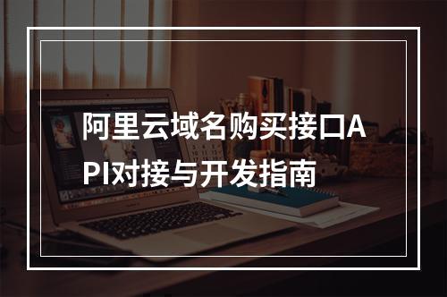 阿里云域名购买接口API对接与开发指南