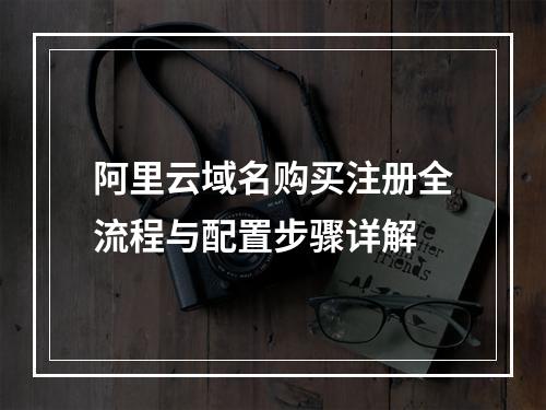 阿里云域名购买注册全流程与配置步骤详解