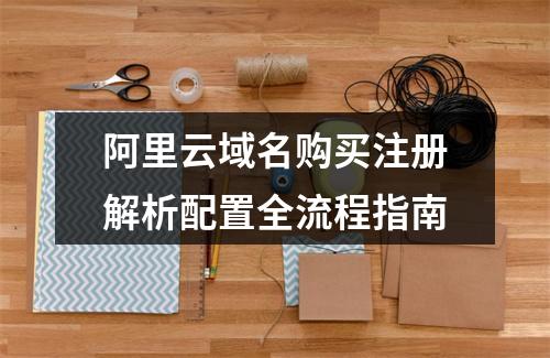 阿里云域名购买注册解析配置全流程指南