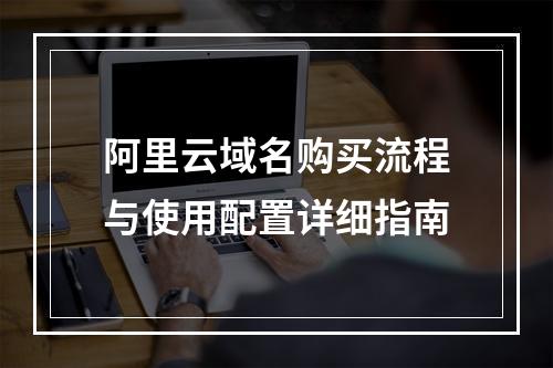 阿里云域名购买流程与使用配置详细指南
