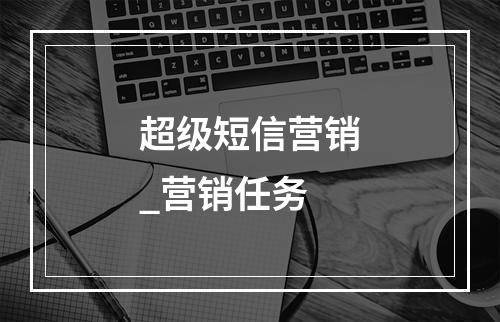 超级短信营销_营销任务
