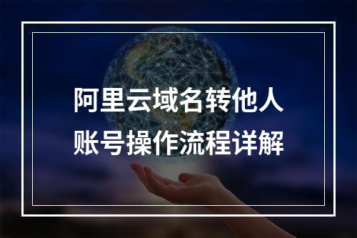 阿里云域名转他人账号操作流程详解