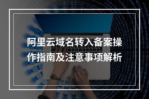 阿里云域名转入备案操作指南及注意事项解析