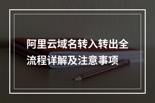 阿里云域名转入转出全流程详解及注意事项